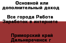 Основной или дополнительный доход - Все города Работа » Заработок в интернете   . Приморский край,Дальнереченск г.